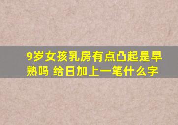 9岁女孩乳房有点凸起是早熟吗 给日加上一笔什么字